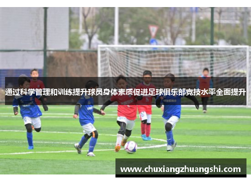 通过科学管理和训练提升球员身体素质促进足球俱乐部竞技水平全面提升
